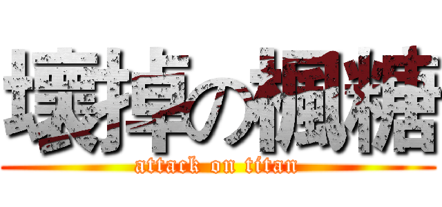 壞掉の楓糖 (attack on titan)