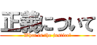 正義について (What is the justice?)