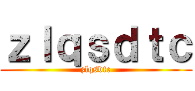 ｚｌｑｓｄｔｃ (zlqsdtc)