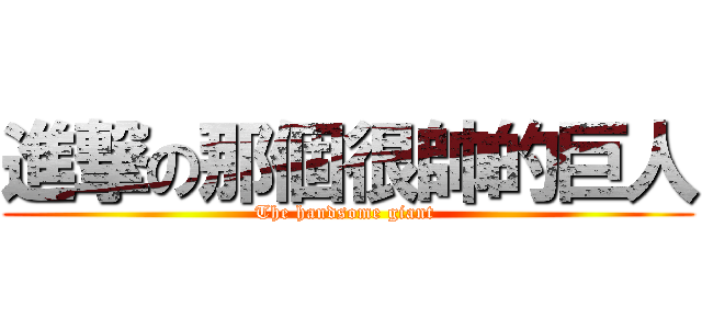 進撃の那個很帥的巨人 (The handsome giant )