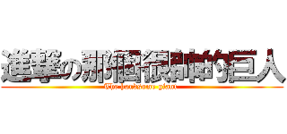 進撃の那個很帥的巨人 (The handsome giant )