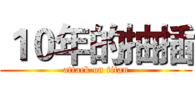 １０年的抽插 (attack on titan)