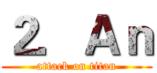 ２．Ａｎ (attack on titan)
