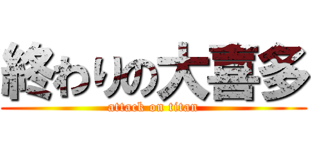 終わりの大喜多 (attack on titan)