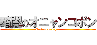暗闇のオニャンコポン (Dark Onyankopon)