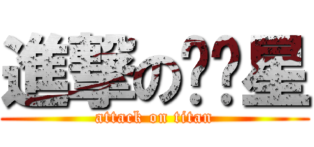 進撃の囝囝星 (attack on titan)