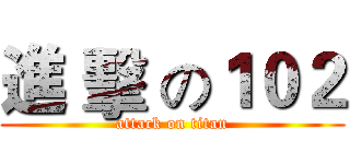進 擊 の１０２ (attack on titan)