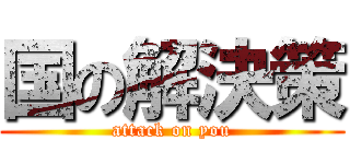 国の解決策 (attack on you)