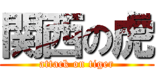 関西の虎 (attack on tiger)