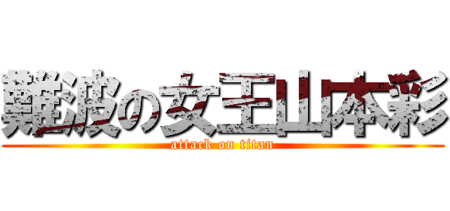 難波の女王山本彩 (attack on titan)