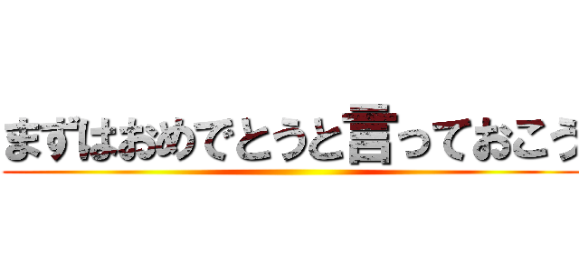 まずはおめでとうと言っておこう ()