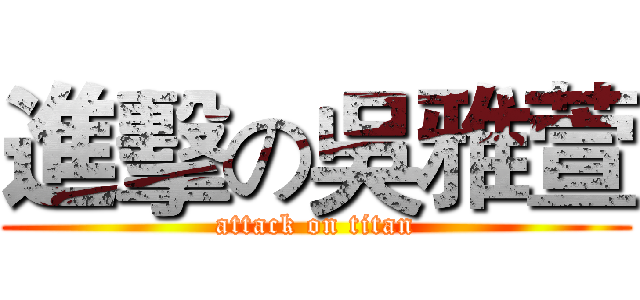 進擊の吳雅萱 (attack on titan)