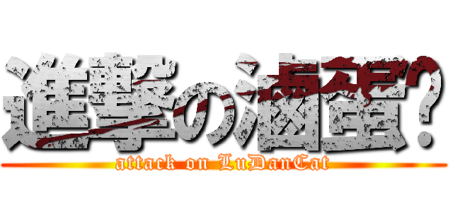 進撃の滷蛋咪 (attack on LuDanCat)
