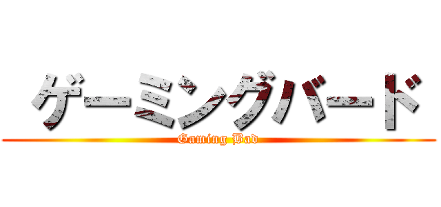  ゲーミングバード  (Gaming Bad)
