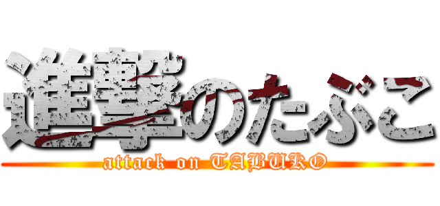 進撃のたぶこ (attack on TABUKO)