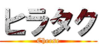 ヒラタク (Cheese)