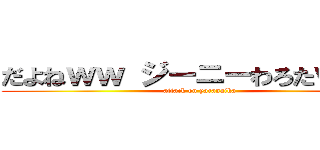 だよねｗｗ ジーニーわろたｗｗｗ (attack on yaranaika)