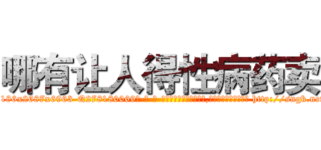 哪有让人得性病药卖 (哪有让人得性病药卖【电-186x2687x6963-Q278180069元-吉-药-业】我们做的是长期生意,靠的是老客户长期支持 http://sngk.net/vDzA0n
)