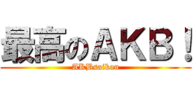 最高のＡＫＢ！ (AKBsaikou)