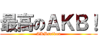 最高のＡＫＢ！ (AKBsaikou)