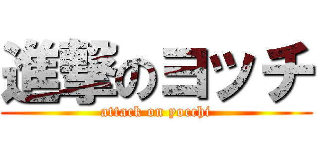 進撃のヨッチ (attack on yocchi)