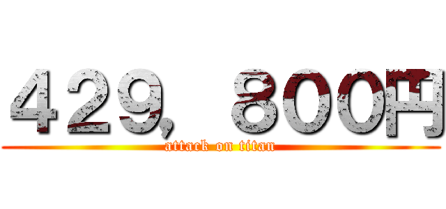 ４２９，８００円 (attack on titan)