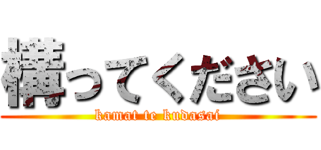 構ってください (kamat te kudasai)