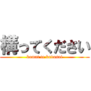 構ってください (kamat te kudasai)