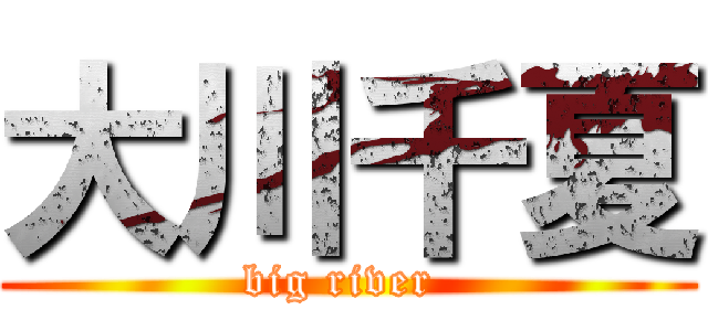 大川千夏 (big river )