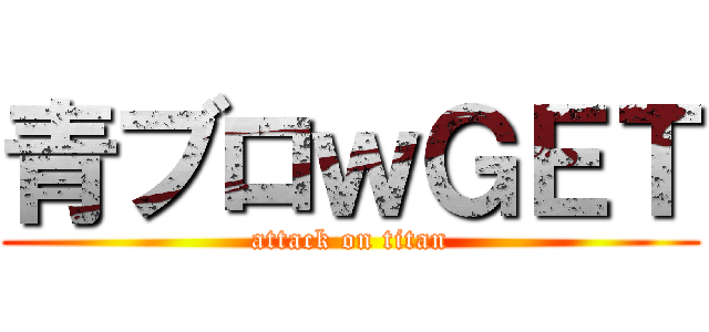 青ブロｗＧＥＴ (attack on titan)