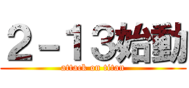 ２－１３始動 (attack on titan)