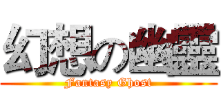 幻想の幽靈 (Fantasy Ghost)