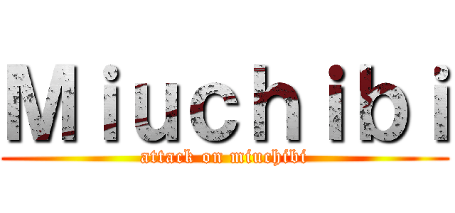 Ｍｉｕｃｈｉｂｉ (attack on miuchibi)
