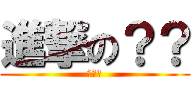 進撃の？？ (???)