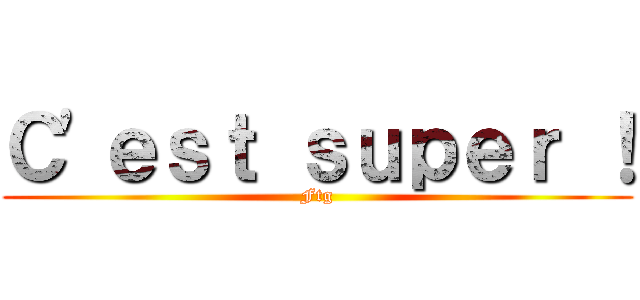 Ｃ'ｅｓｔ ｓｕｐｅｒ ！ (Ftg)