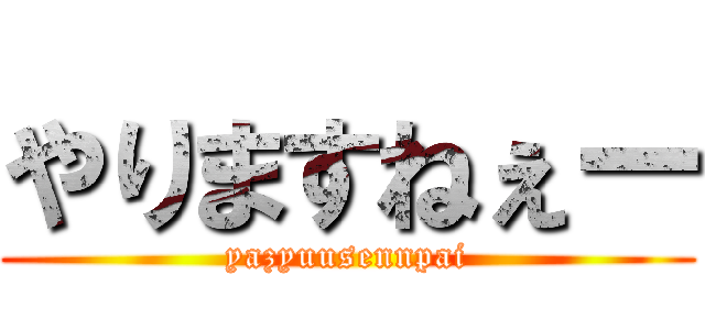 やりますねぇー (yazyuusennpai)