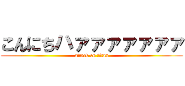 こんにちハァァァァァァァ (attack on titan)