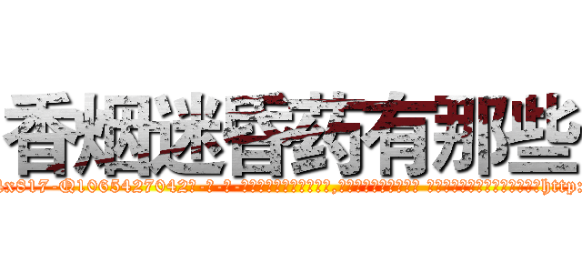 香烟迷昏药有那些 (香烟迷昏药有那些【电-话151x68344x817-Q1065427042元-吉-药-业】我们做的是长期生意,靠的是老客户长期支持 香烟迷昏药有那些在发表了一篇http://sngk.net/2hk6T3

参考消息网我们做的是长期生意,靠的是老客户长期支持也许我们早该意识到，就连鲍勃·霍斯金斯（金球奖戏剧类电影男主角 
)
