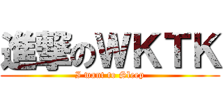 進撃のＷＫＴＫ (I want to Sleep)