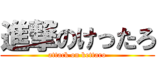 進撃のけったろ (attack on kettaro)