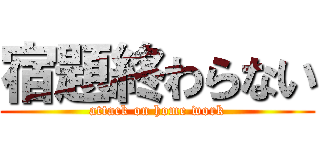 宿題終わらない (attack on home work)