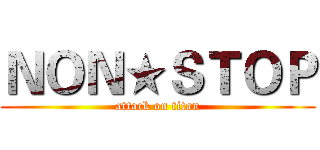 ＮＯＮ★ＳＴＯＰ (attack on titan)