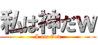 私は神だｗ (I am God)