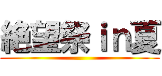 絶望祭ｉｎ夏 ()