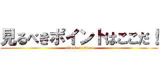 見るべきポイントはここだ！ (attack on titan)