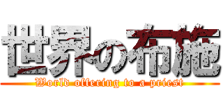 世界の布施 (World offering to a priest)