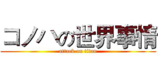 コノハの世界事情 (attack on titan)