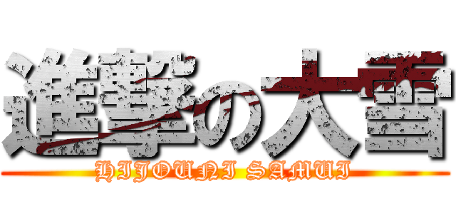 進撃の大雪 (HIJOUNI SAMUI)