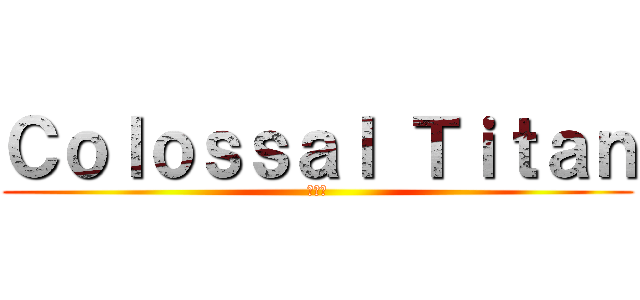 Ｃｏｌｏｓｓａｌ Ｔｉｔａｎ (???)
