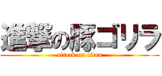 進撃の豚ゴリラ (attack on titan)